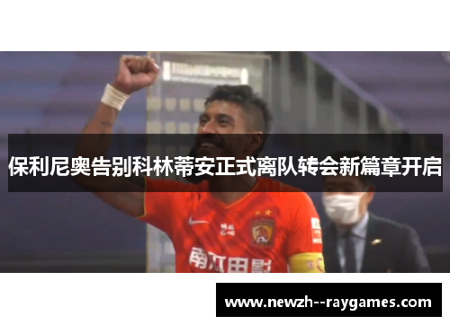 保利尼奥告别科林蒂安正式离队转会新篇章开启