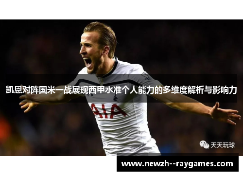 凯恩对阵国米一战展现西甲水准个人能力的多维度解析与影响力