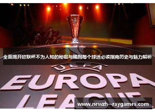 全面揭开欧联杯不为人知的秘密与规则每个球迷必读指南历史与魅力解析