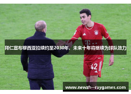 拜仁宣布穆西亚拉续约至2030年，未来十年将继续为球队效力