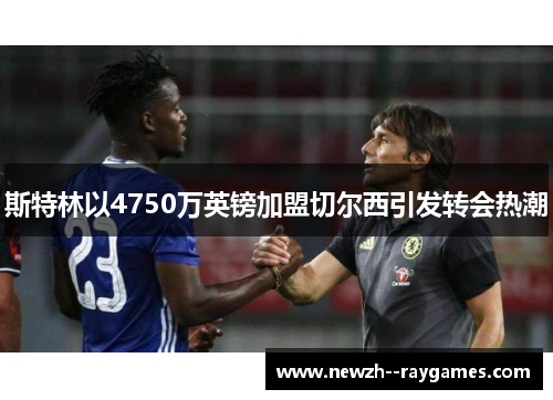 斯特林以4750万英镑加盟切尔西引发转会热潮