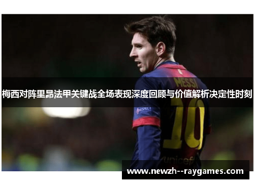梅西对阵里昂法甲关键战全场表现深度回顾与价值解析决定性时刻 梅西对阵里昂法甲关键战全场表现深度回顾与价值解析决定性时刻