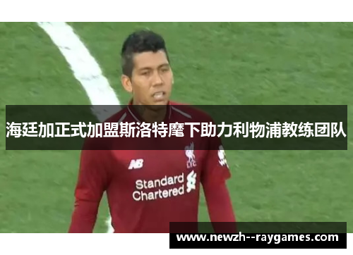 海廷加正式加盟斯洛特麾下助力利物浦教练团队 海廷加正式加盟斯洛特麾下助力利物浦教练团队