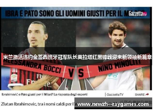 米兰激活违约金签西班牙冠军队长莫拉塔红黑锋线迎来新领袖新篇章