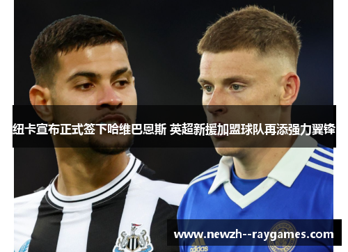 纽卡宣布正式签下哈维巴恩斯 英超新援加盟球队再添强力翼锋