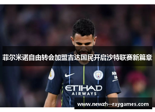 菲尔米诺自由转会加盟吉达国民开启沙特联赛新篇章