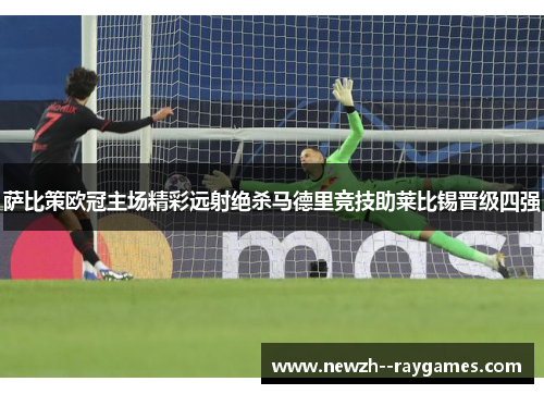 萨比策欧冠主场精彩远射绝杀马德里竞技助莱比锡晋级四强 萨比策欧冠主场精彩远射绝杀马德里竞技助莱比锡晋级四强
