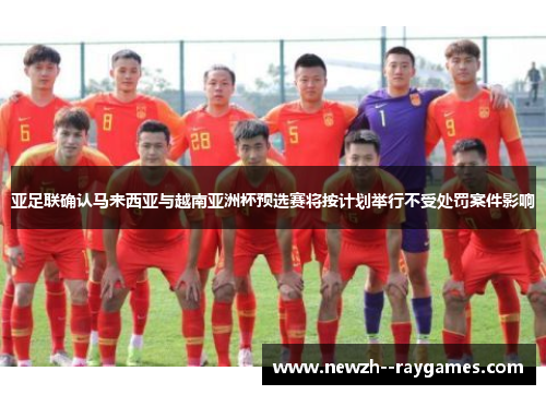 亚足联确认马来西亚与越南亚洲杯预选赛将按计划举行不受处罚案件影响