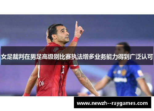 女足裁判在男足高级别比赛执法增多业务能力得到广泛认可