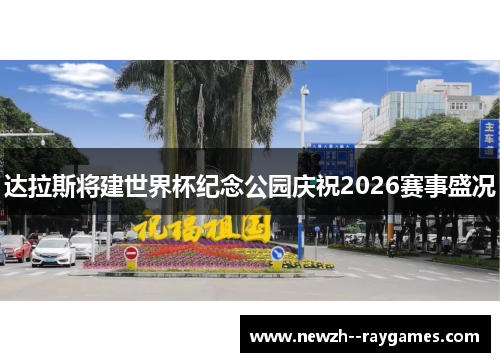 达拉斯将建世界杯纪念公园庆祝2026赛事盛况 达拉斯将建世界杯纪念公园庆祝2026赛事盛况
