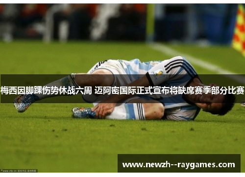 梅西因脚踝伤势休战六周 迈阿密国际正式宣布将缺席赛季部分比赛