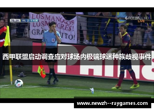 西甲联盟启动调查应对球场内极端球迷种族歧视事件 西甲联盟启动调查应对球场内极端球迷种族歧视事件