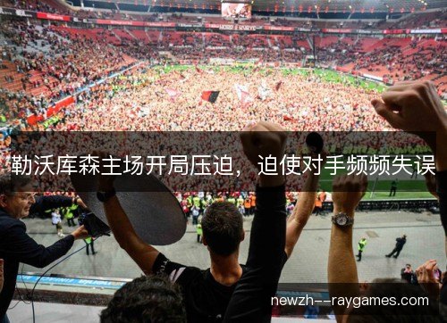 勒沃库森主场开局压迫，迫使对手频频失误