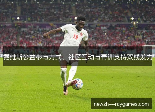 戴维斯公益参与方式,社区互动与青训支持双线发力 戴维斯公益参与方式,社区互动与青训支持双线发力